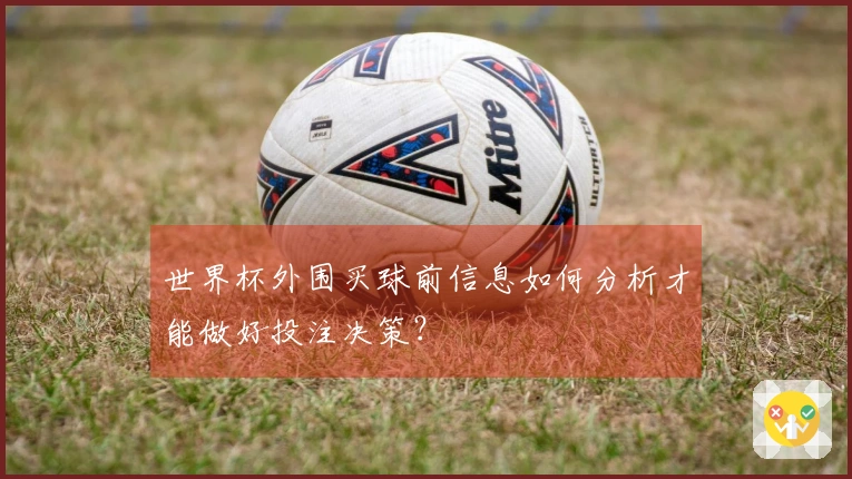 世界杯外围买球前信息如何分析才能做好投注决策？