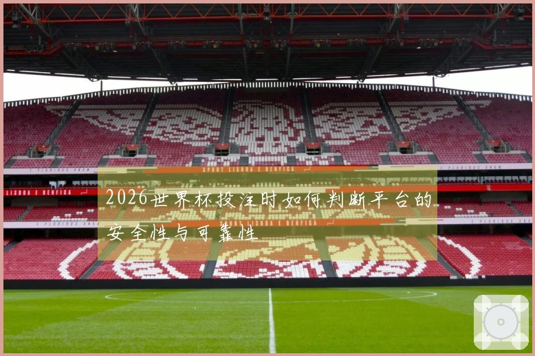 2026世界杯投注时如何判断平台的安全性与可靠性