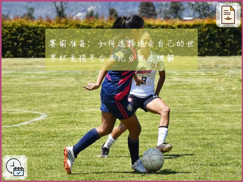 赛前准备:如何选择适合自己的世界杯竞猜平台及比分玩法理解