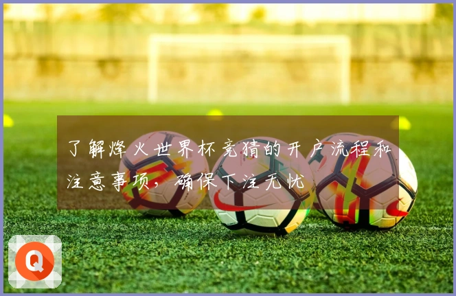 了解烽火世界杯竞猜的开户流程和注意事项，确保下注无忧