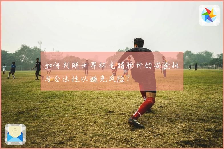如何判断世界杯竞猜软件的安全性与合法性以避免风险？