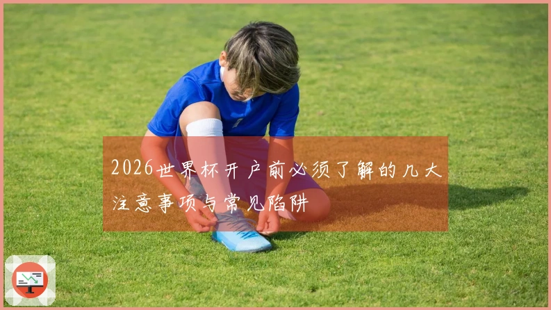 2026世界杯开户前必须了解的几大注意事项与常见陷阱