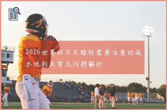 2026世界杯买足球时需要注意的返水规则及常见问题解析