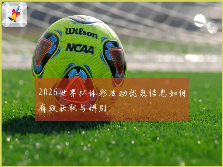 2026世界杯体彩活动优惠信息如何有效获取与辨别
