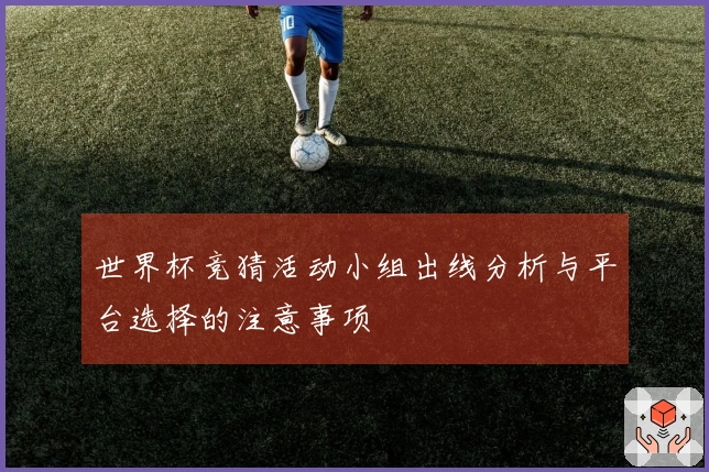 世界杯竞猜活动小组出线分析与平台选择的注意事项