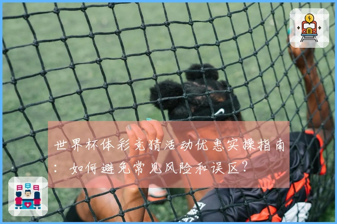 世界杯体彩竞猜活动优惠实操指南：如何避免常见风险和误区？