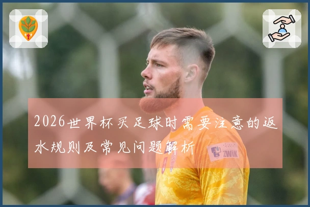 2026世界杯买足球时需要注意的返水规则及常见问题解析