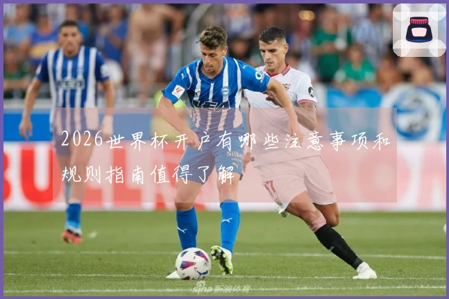 2026世界杯开户有哪些注意事项和规则指南值得了解