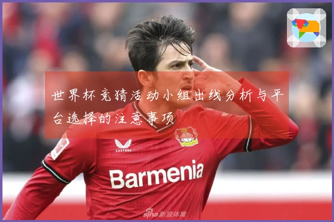 世界杯竞猜活动小组出线分析与平台选择的注意事项
