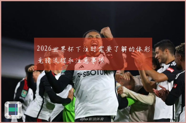 2026世界杯下注时需要了解的体彩竞猜流程和注意事项