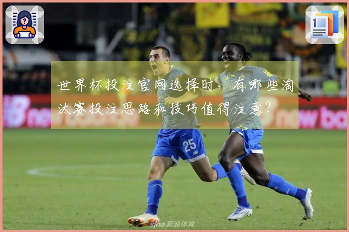 世界杯投注官网选择时，有哪些淘汰赛投注思路和技巧值得注意？