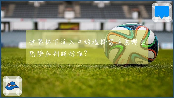 世界杯下注入口的选择需注意哪些陷阱和判断标准？