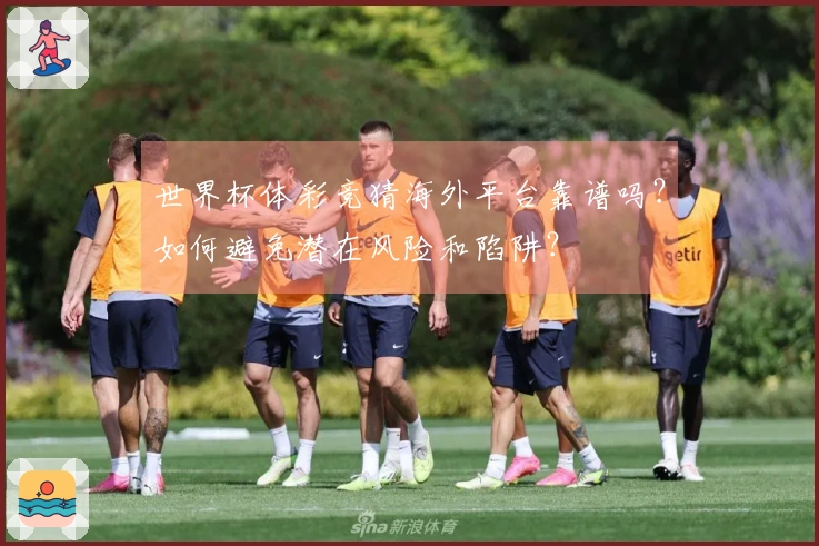 世界杯体彩竞猜海外平台靠谱吗?如何避免潜在风险和陷阱?