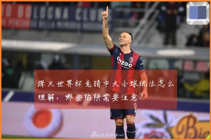 烽火世界杯竞猜中大小球玩法怎么理解,哪些陷阱需要注意?