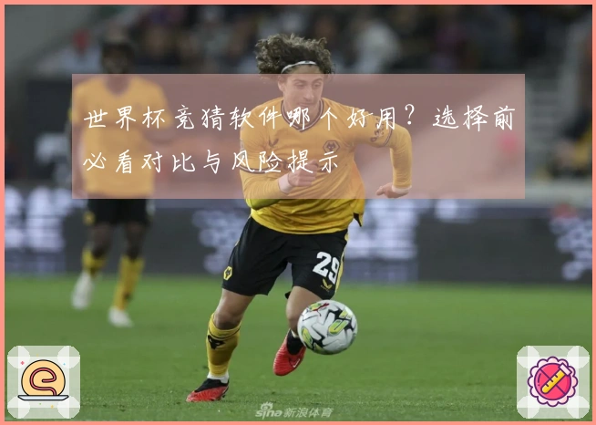 世界杯竞猜软件哪个好用？选择前必看对比与风险提示