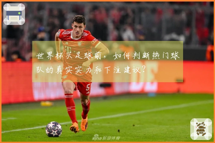 世界杯买足球前，如何判断热门球队的真实实力和下注建议？