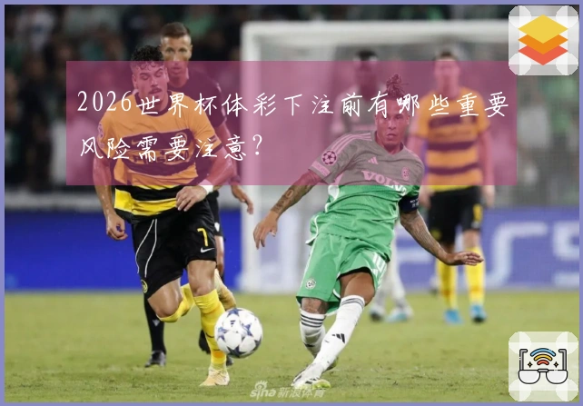 2026世界杯体彩下注前有哪些重要风险需要注意？