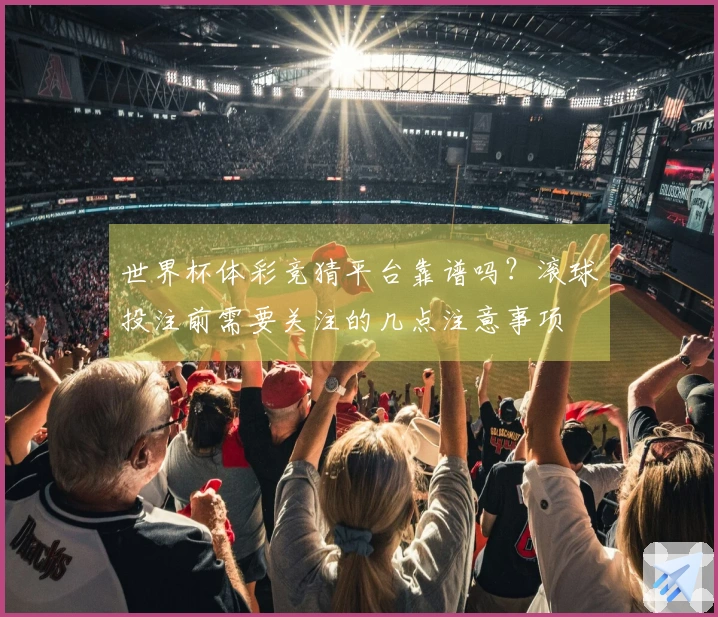 世界杯体彩竞猜平台靠谱吗?滚球投注前需要关注的几点注意事项
