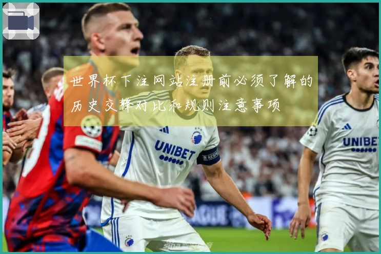 世界杯下注网站注册前必须了解的历史交锋对比和规则注意事项