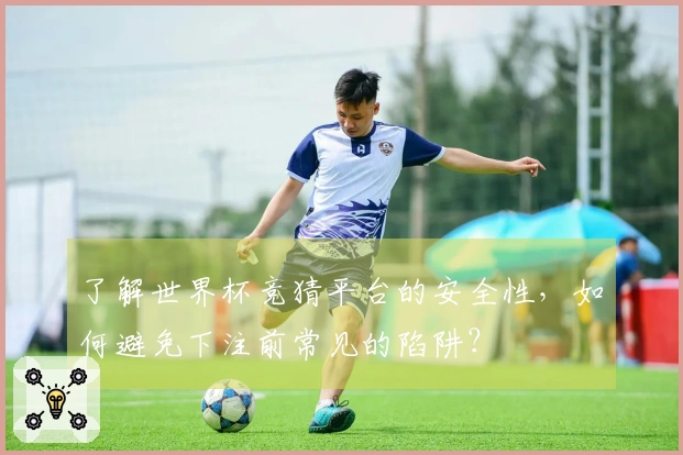 了解世界杯竞猜平台的安全性，如何避免下注前常见的陷阱？