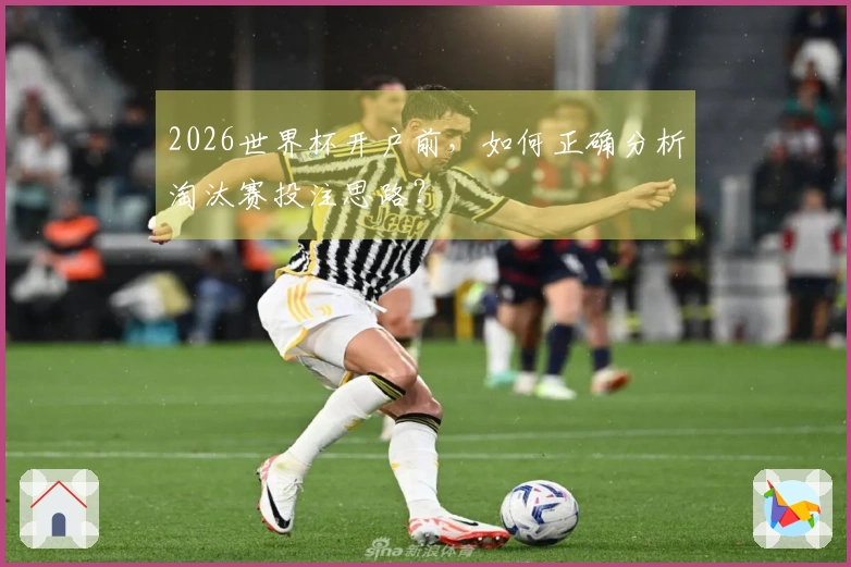 2026世界杯开户前，如何正确分析淘汰赛投注思路？