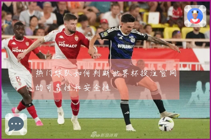 热门球队如何判断世界杯投注官网的可靠性和安全性