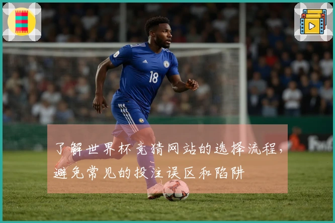 了解世界杯竞猜网站的选择流程，避免常见的投注误区和陷阱