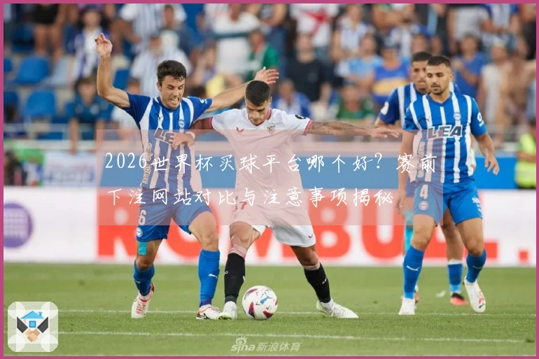 2026世界杯买球平台哪个好？赛前下注网站对比与注意事项揭秘