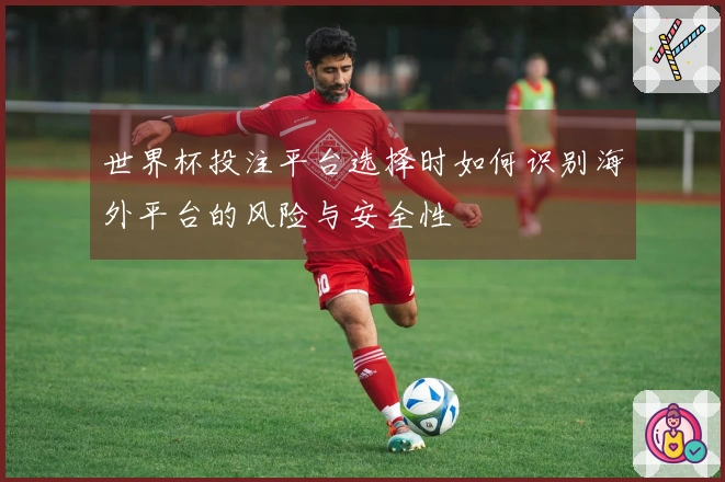世界杯投注平台选择时如何识别海外平台的风险与安全性